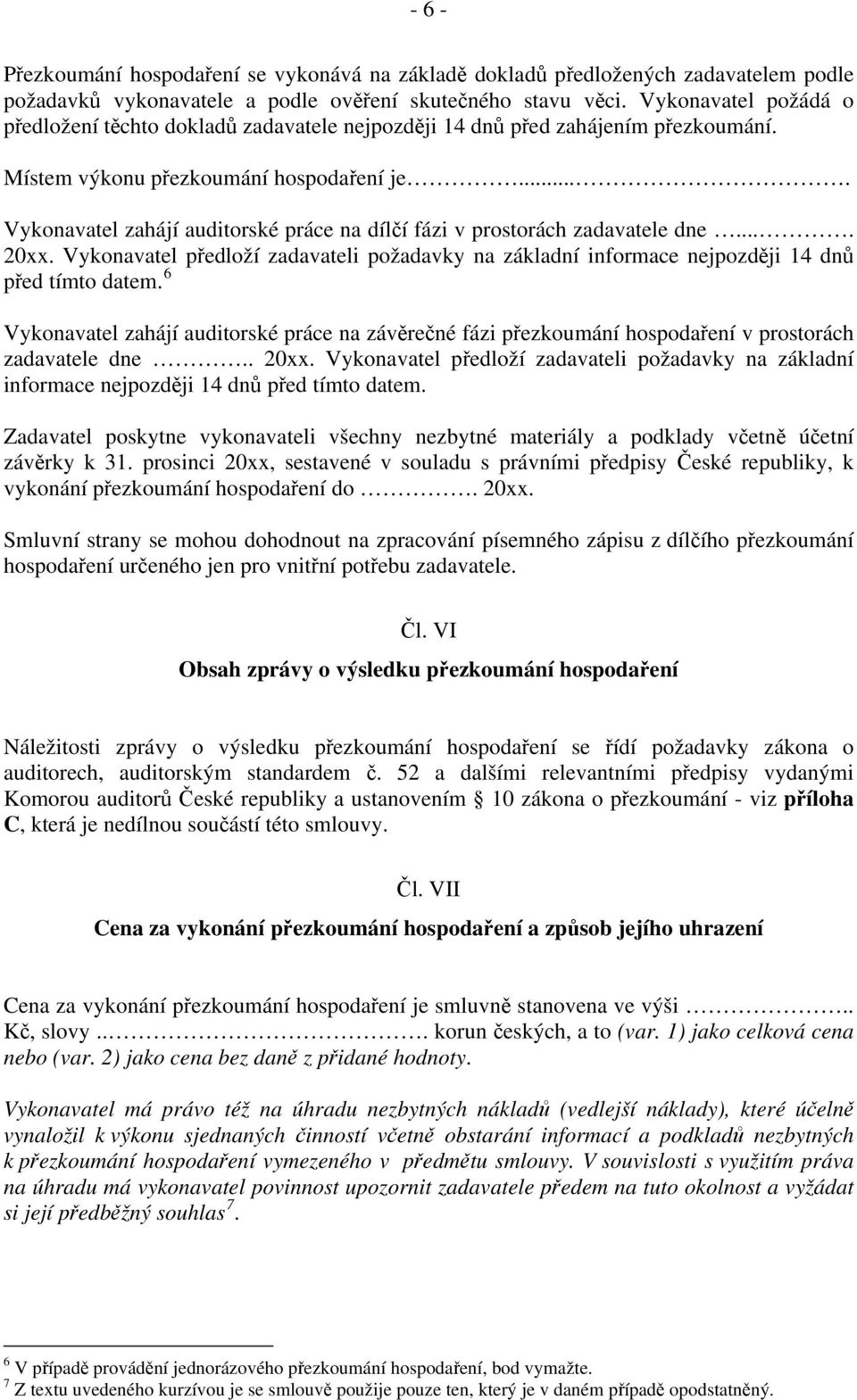 ... Vykonavatel zahájí auditorské práce na dílčí fázi v prostorách zadavatele dne.... 20xx. Vykonavatel předloží zadavateli požadavky na základní informace nejpozději 14 dnů před tímto datem.