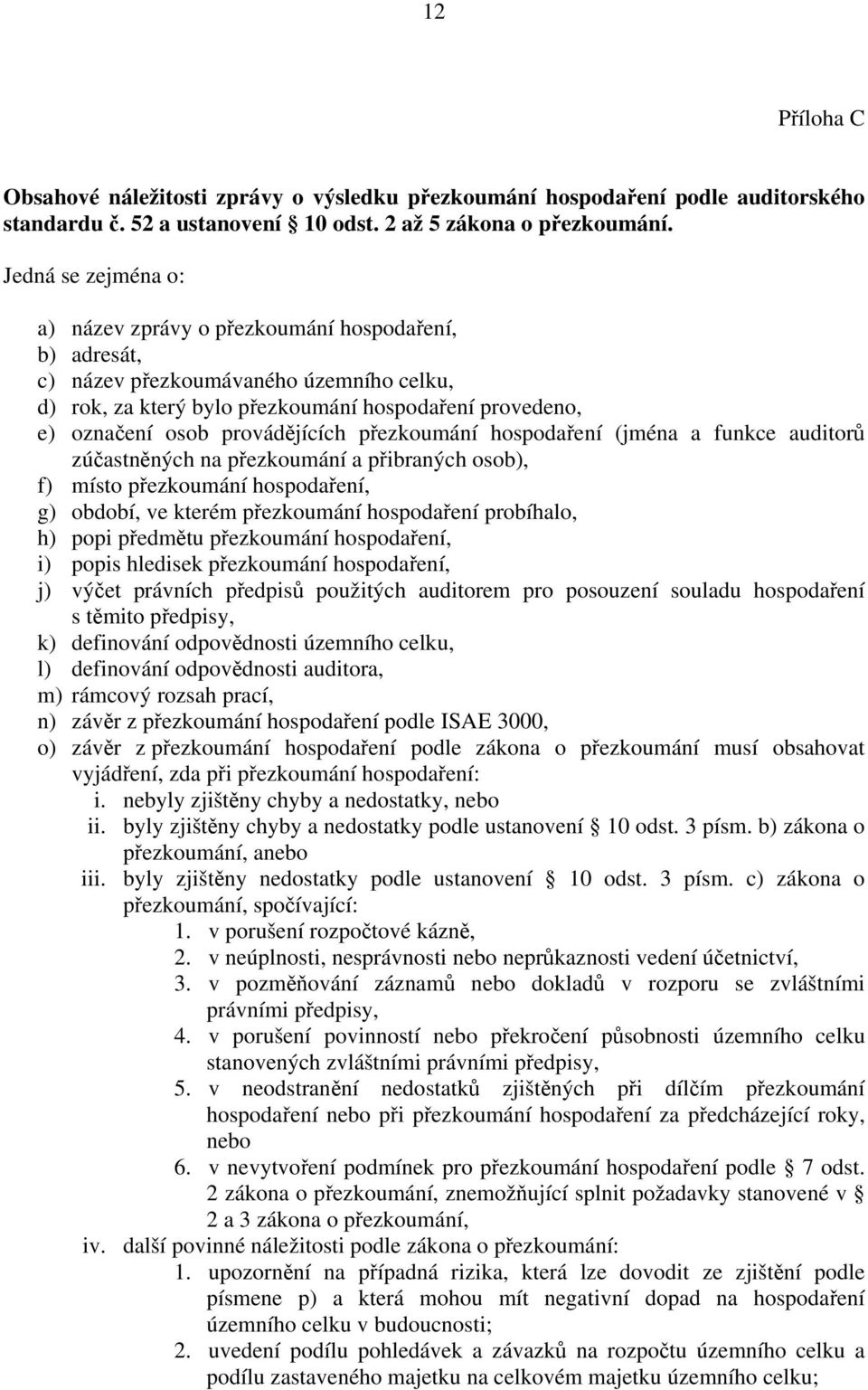 provádějících přezkoumání hospodaření (jména a funkce auditorů zúčastněných na přezkoumání a přibraných osob), f) místo přezkoumání hospodaření, g) období, ve kterém přezkoumání hospodaření