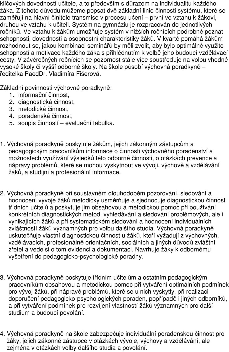 Systém na gymnáziu je rozpracován do jednotlivých ročníků. Ve vztahu k žákům umožňuje systém v nižších ročnících podrobně poznat schopnosti, dovednosti a osobnostní charakteristiky žáků.