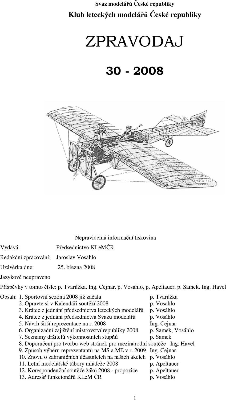 Opravte si v Kalendáři soutěží 2008 p. Vosáhlo 3. Krátce z jednání předsednictva leteckých modelářů p. Vosáhlo 4. Krátce z jednání předsednictva Svazu modelářů p. Vosáhlo 5.