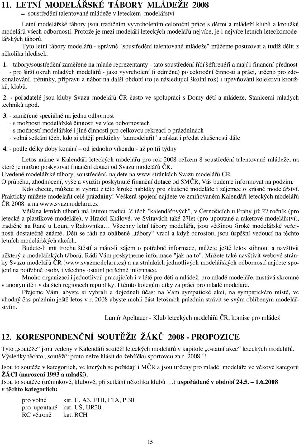 Tyto letní tábory modelářů - správně "soustředění talentované mládeže" můžeme posuzovat a tudíž dělit z několika hledisek. 1.