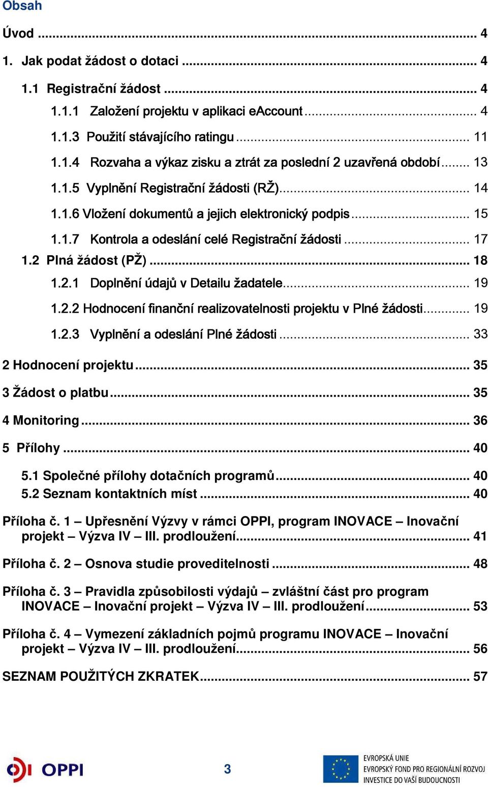 Plná žádost (PŽ)... 18 1.2.1 Doplnění údajů v Detailu žadatele... 19 1.2.2 Hodnocení finanční realizovatelnosti projektu v Plné žádosti... 19 1.2.3 Vyplnění a odeslání Plné žádosti.