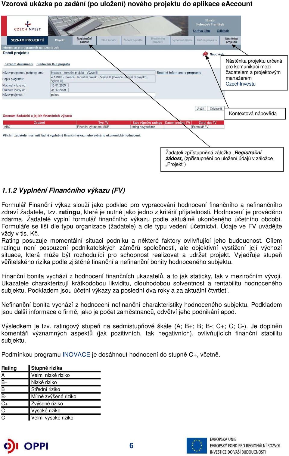 1.2 Vyplnění Finančního výkazu (FV) Formulář Finanční výkaz slouží jako podklad pro vypracování hodnocení finančního a nefinančního zdraví žadatele, tzv.