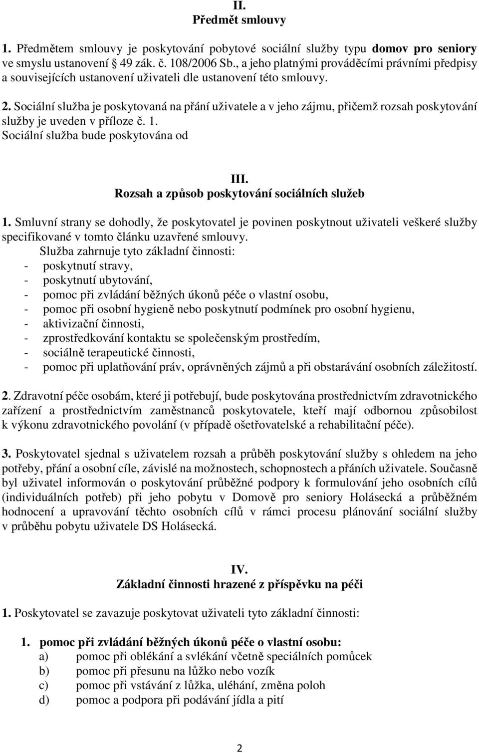 Sociální služba je poskytovaná na přání uživatele a v jeho zájmu, přičemž rozsah poskytování služby je uveden v příloze č. 1. Sociální služba bude poskytována od III.