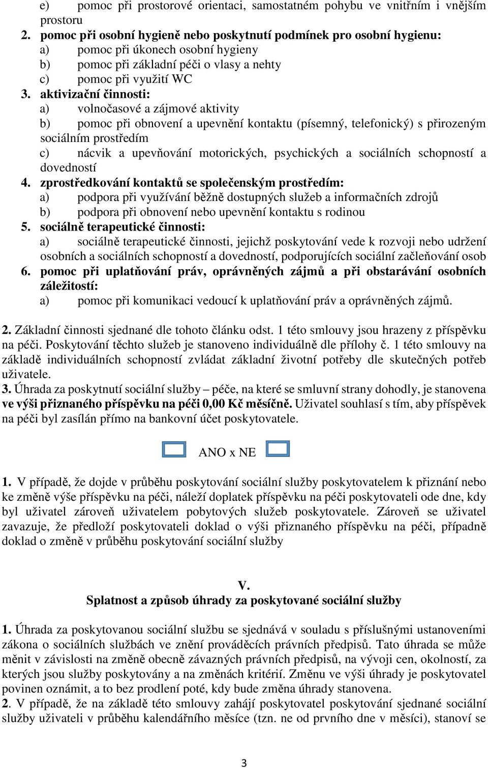 aktivizační činnosti: a) volnočasové a zájmové aktivity b) pomoc při obnovení a upevnění kontaktu (písemný, telefonický) s přirozeným sociálním prostředím c) nácvik a upevňování motorických,