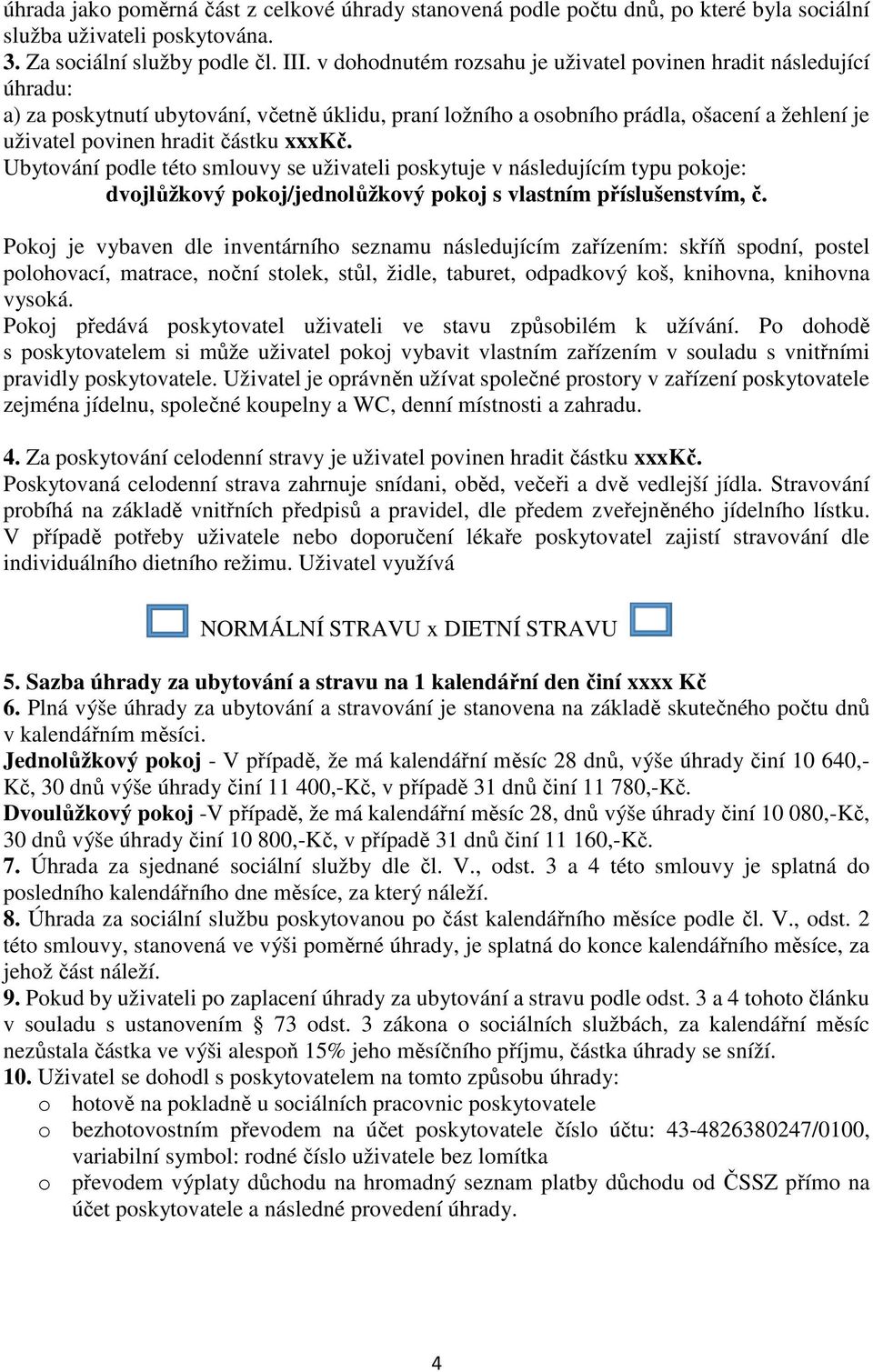 xxxkč. Ubytování podle této smlouvy se uživateli poskytuje v následujícím typu pokoje: dvojlůžkový pokoj/jednolůžkový pokoj s vlastním příslušenstvím, č.