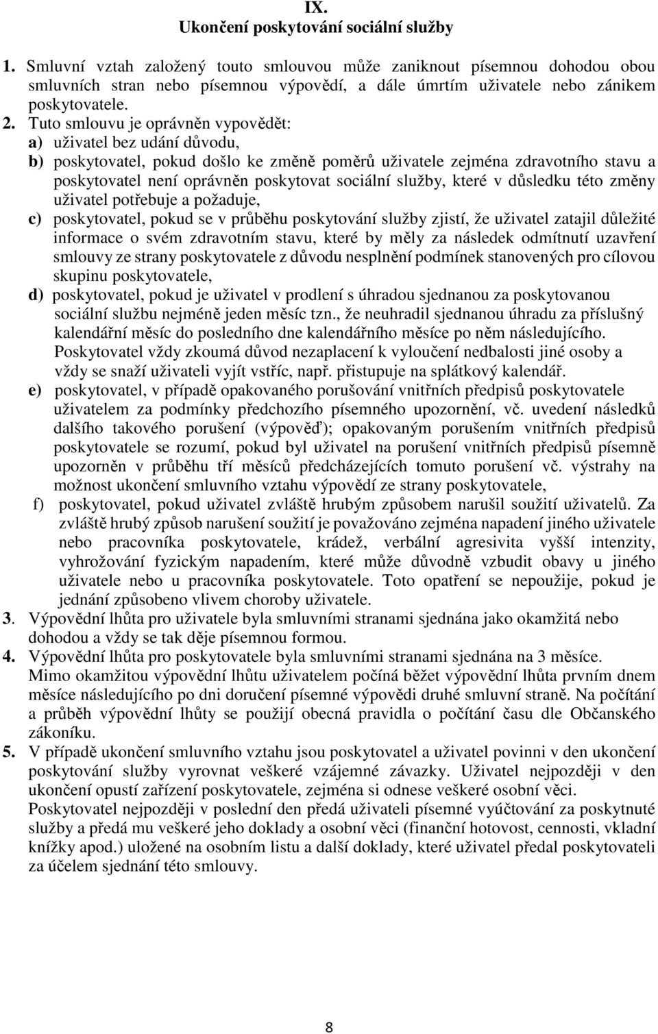 Tuto smlouvu je oprávněn vypovědět: a) uživatel bez udání důvodu, b) poskytovatel, pokud došlo ke změně poměrů uživatele zejména zdravotního stavu a poskytovatel není oprávněn poskytovat sociální