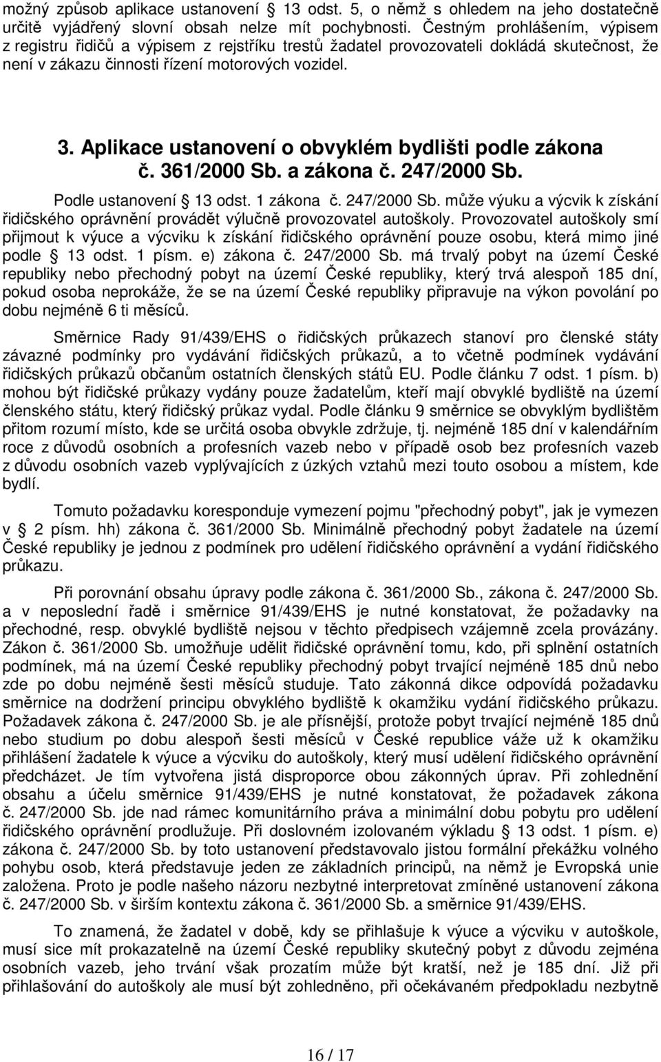 Aplikace ustanovení o obvyklém bydlišti podle zákona č. 361/2000 Sb. a zákona č. 247/2000 Sb. Podle ustanovení 13 odst. 1 zákona č. 247/2000 Sb. může výuku a výcvik k získání řidičského oprávnění provádět výlučně provozovatel autoškoly.