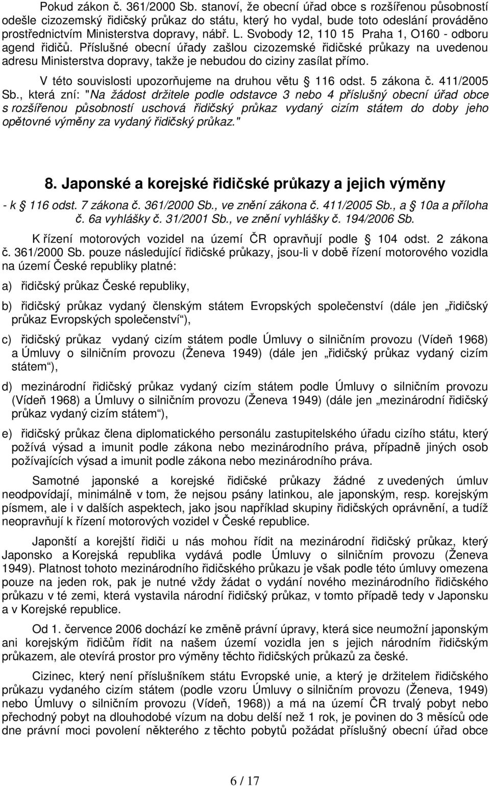 Svobody 12, 110 15 Praha 1, O160 - odboru agend řidičů. Příslušné obecní úřady zašlou cizozemské řidičské průkazy na uvedenou adresu Ministerstva dopravy, takže je nebudou do ciziny zasílat přímo.