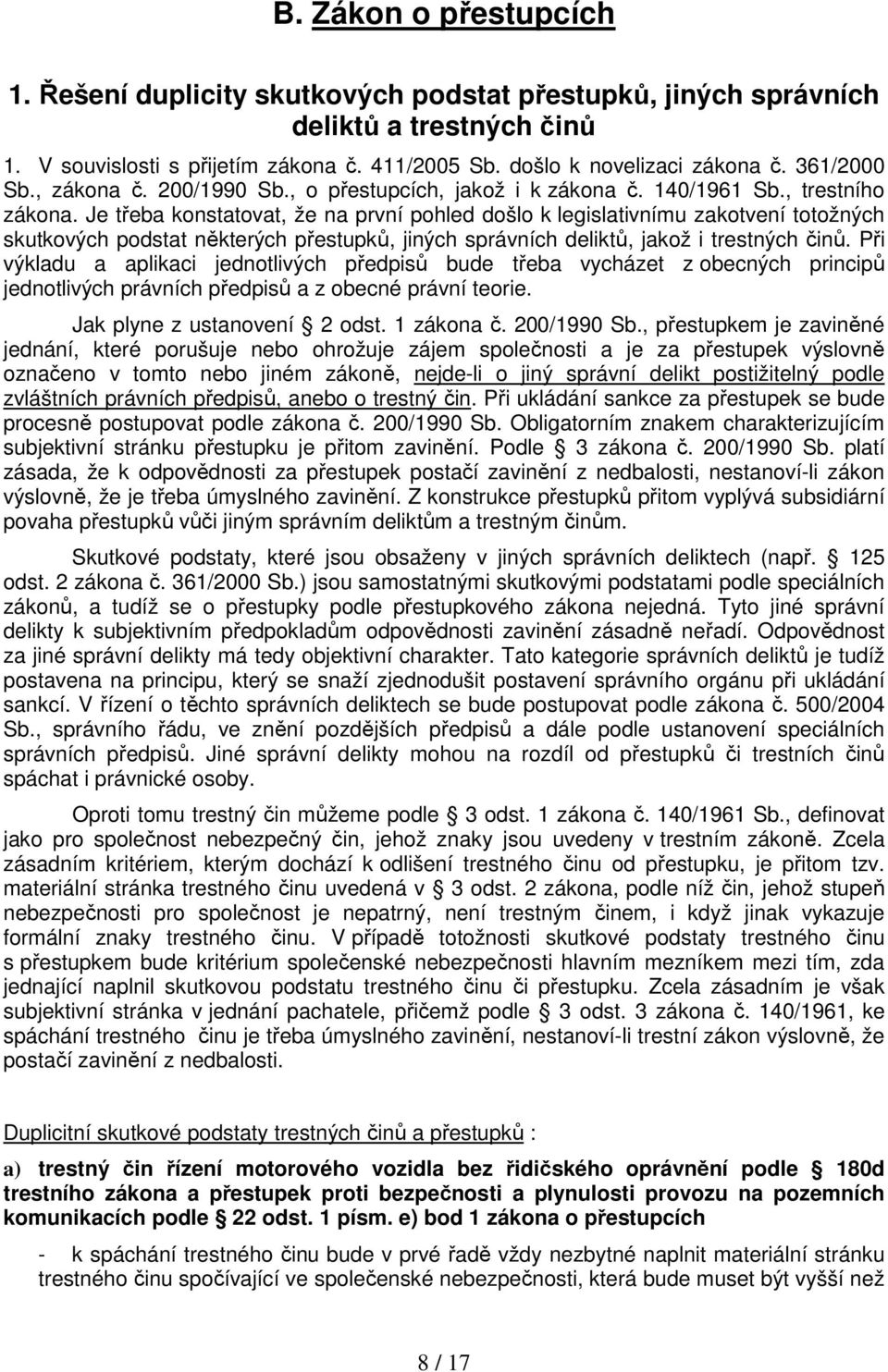 Je třeba konstatovat, že na první pohled došlo k legislativnímu zakotvení totožných skutkových podstat některých přestupků, jiných správních deliktů, jakož i trestných činů.