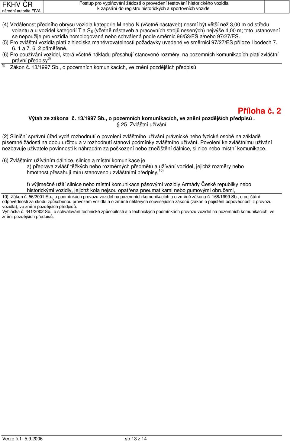 (5) Pro zvláštní vozidla platí z hlediska manévrovatelnosti požadavky uvedené ve směrnici 97/27/ES příloze I bodech 7. 6. 1 a 7. 6. 2 přiměřeně.