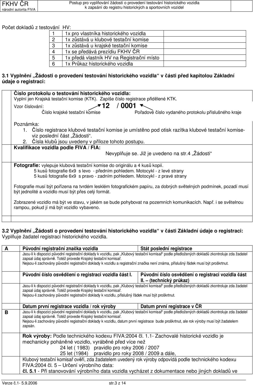 1 Vyplnění Žádosti o provedení testování historického vozidla v části před kapitolou Základní údaje o registraci: Číslo protokolu o testování historického vozidla: Vyplní jen Krajská testační komise