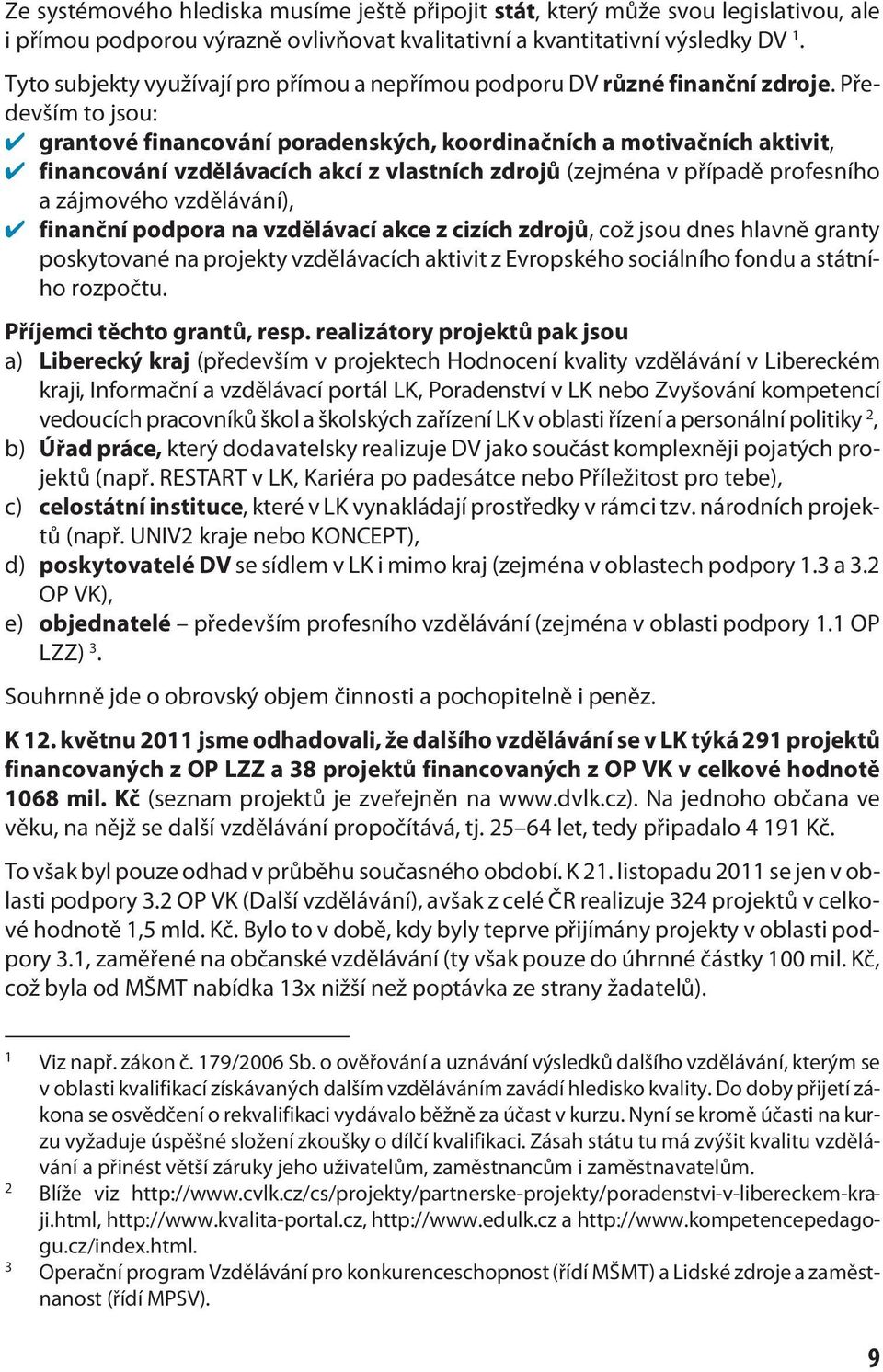 Především to jsou: grantové financování poradenských, koordinačních a motivačních aktivit, financování vzdělávacích akcí z vlastních zdrojů (zejména v případě profesního a zájmového vzdělávání),