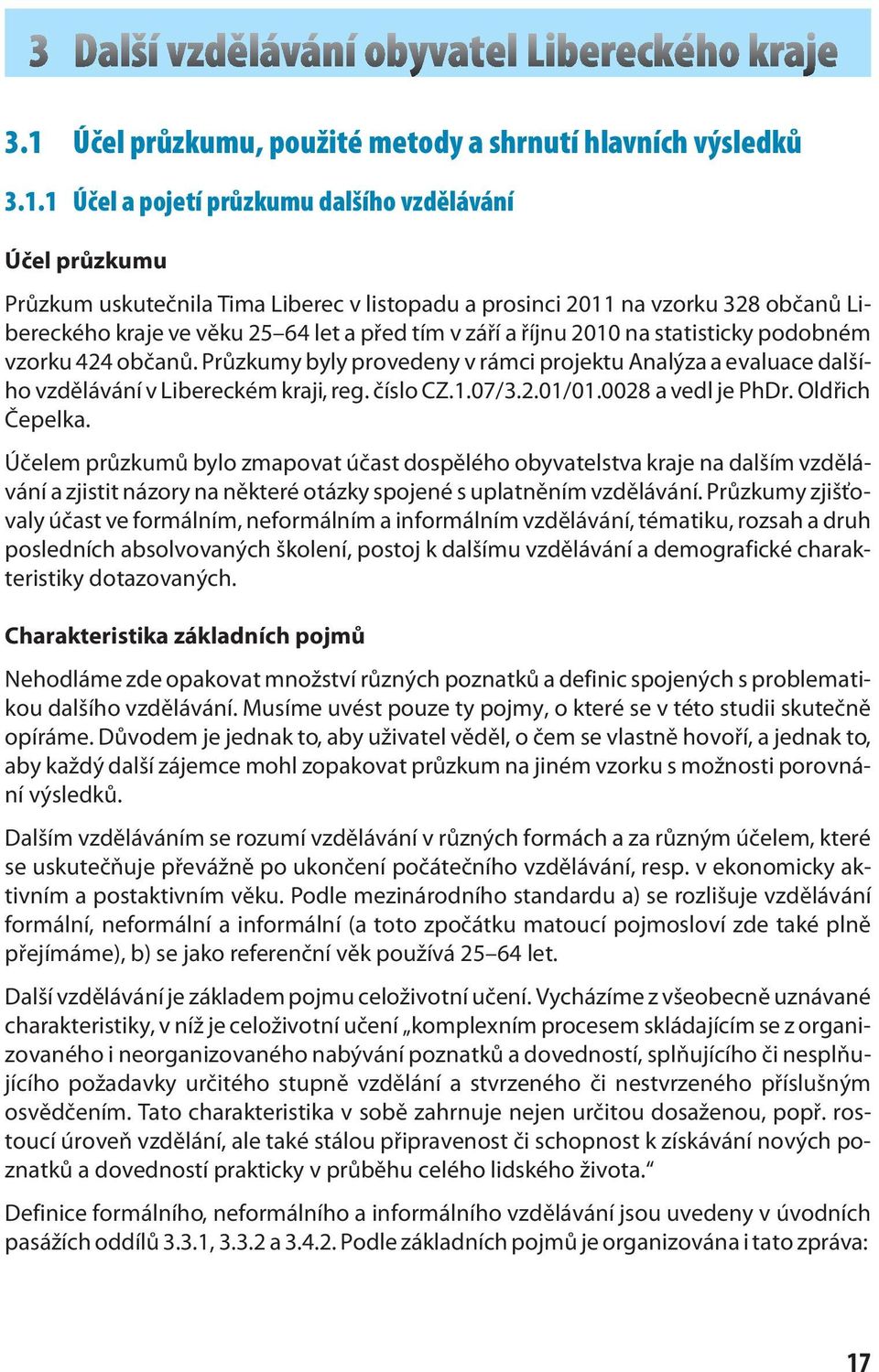 Průzkumy byly provedeny v rámci projektu Analýza a evaluace dalšího vzdělávání v Libereckém kraji, reg. číslo CZ.1.07/3.2.01/01.0028 a vedl je PhDr. Oldřich Čepelka.