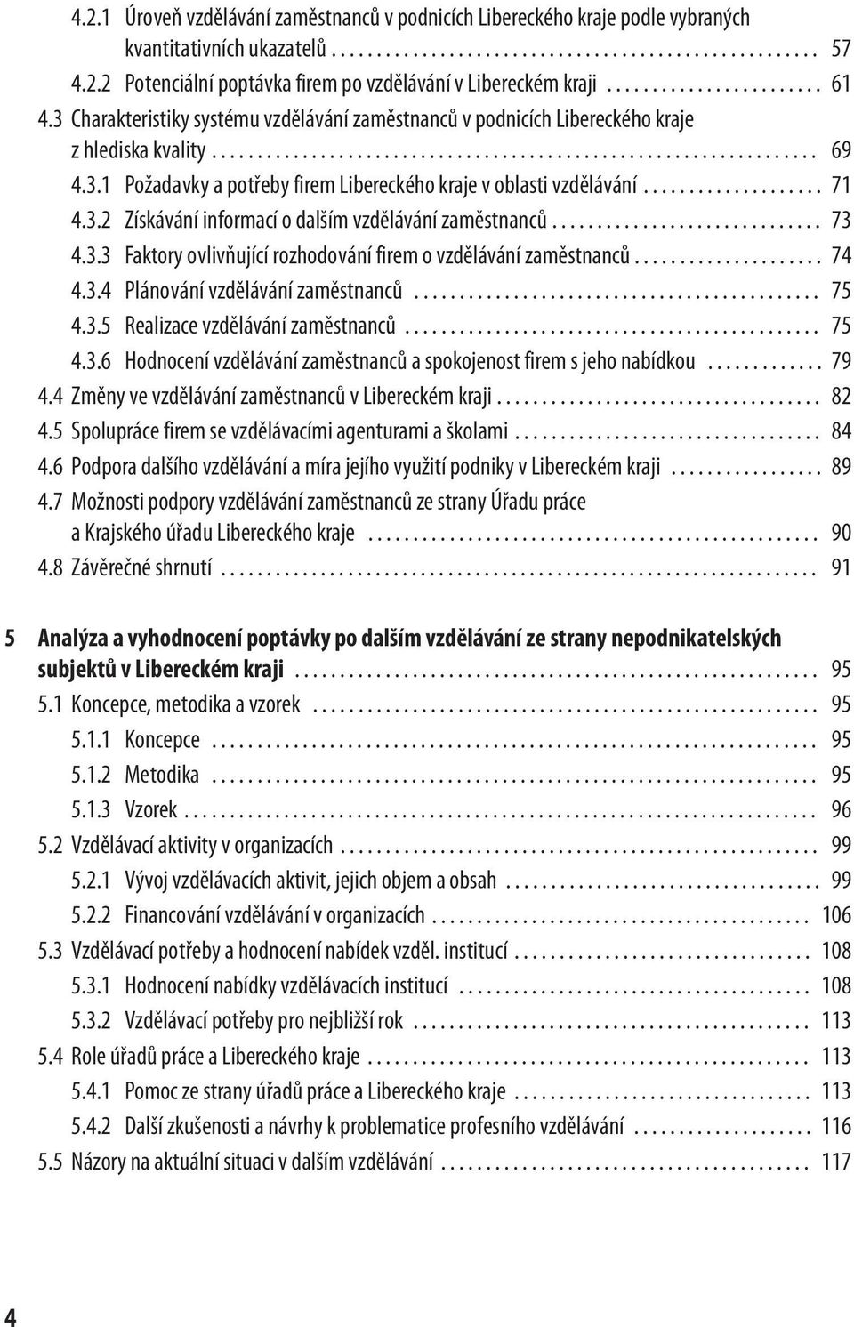 3.1 Požadavky a potřeby firem Libereckého kraje v oblasti vzdělávání.................... 71 4.3.2 Získávání informací o dalším vzdělávání zaměstnanců.............................. 73 4.3.3 Faktory ovlivňující rozhodování firem o vzdělávání zaměstnanců.