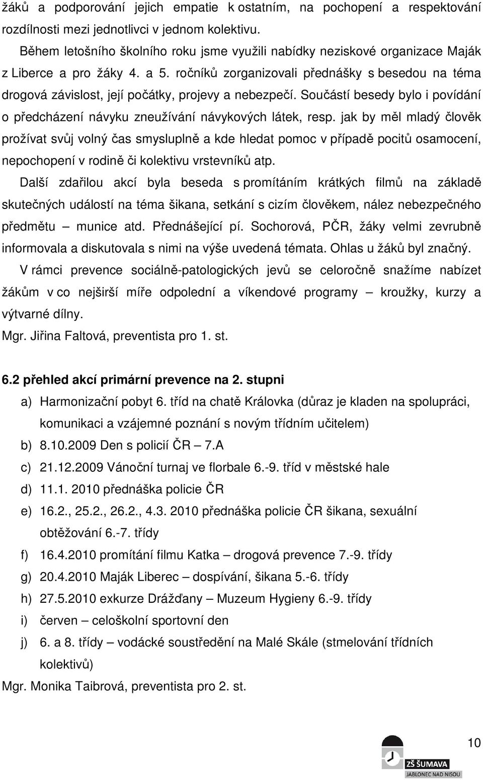 ročníků zorganizovali přednášky s besedou na téma drogová závislost, její počátky, projevy a nebezpečí. Součástí besedy bylo i povídání o předcházení návyku zneužívání návykových látek, resp.