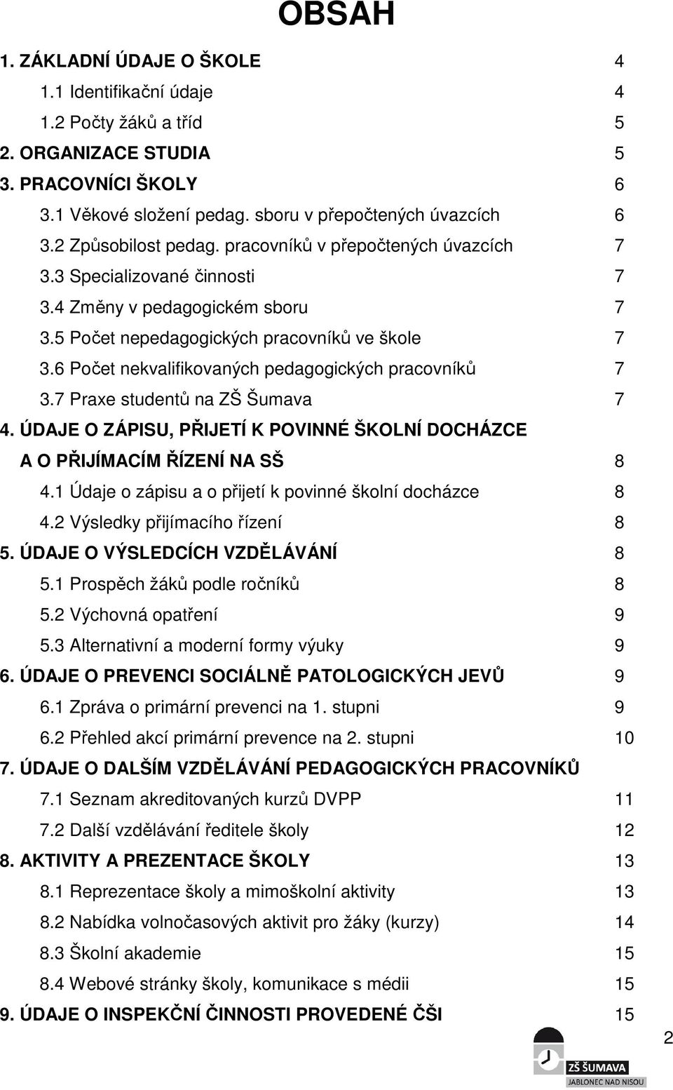 6 Počet nekvalifikovaných pedagogických pracovníků 7 3.7 Praxe studentů na ZŠ Šumava 7 4. ÚDAJE O ZÁPISU, PŘIJETÍ K POVINNÉ ŠKOLNÍ DOCHÁZCE A O PŘIJÍMACÍM ŘÍZENÍ NA SŠ 8 4.