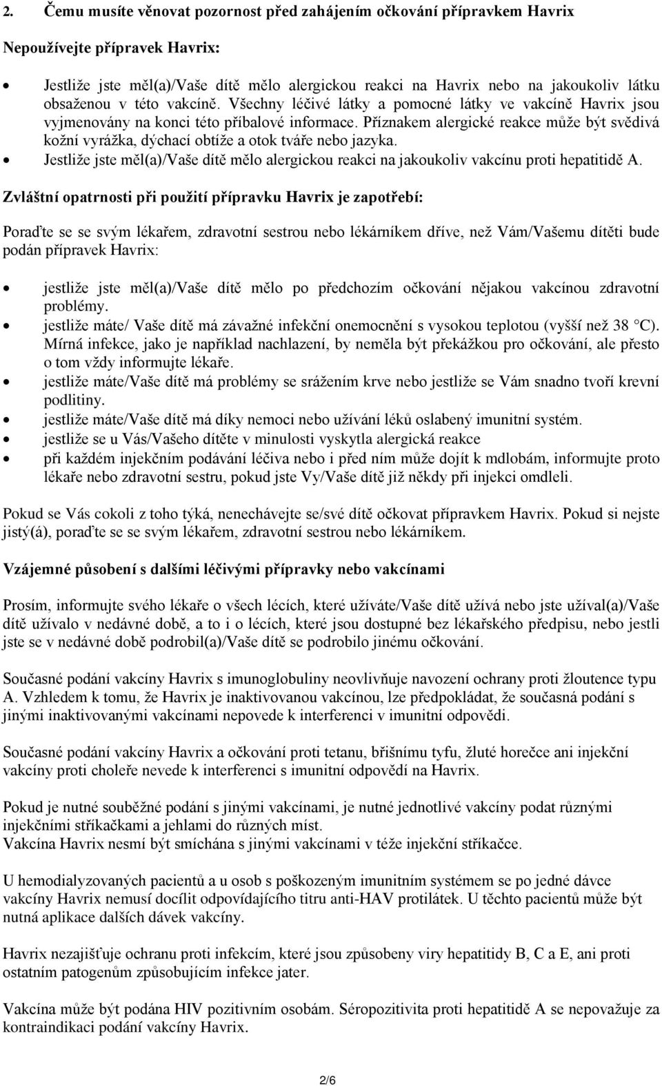 Příznakem alergické reakce může být svědivá kožní vyrážka, dýchací obtíže a otok tváře nebo jazyka. Jestliže jste měl(a)/vaše dítě mělo alergickou reakci na jakoukoliv vakcínu proti hepatitidě A.