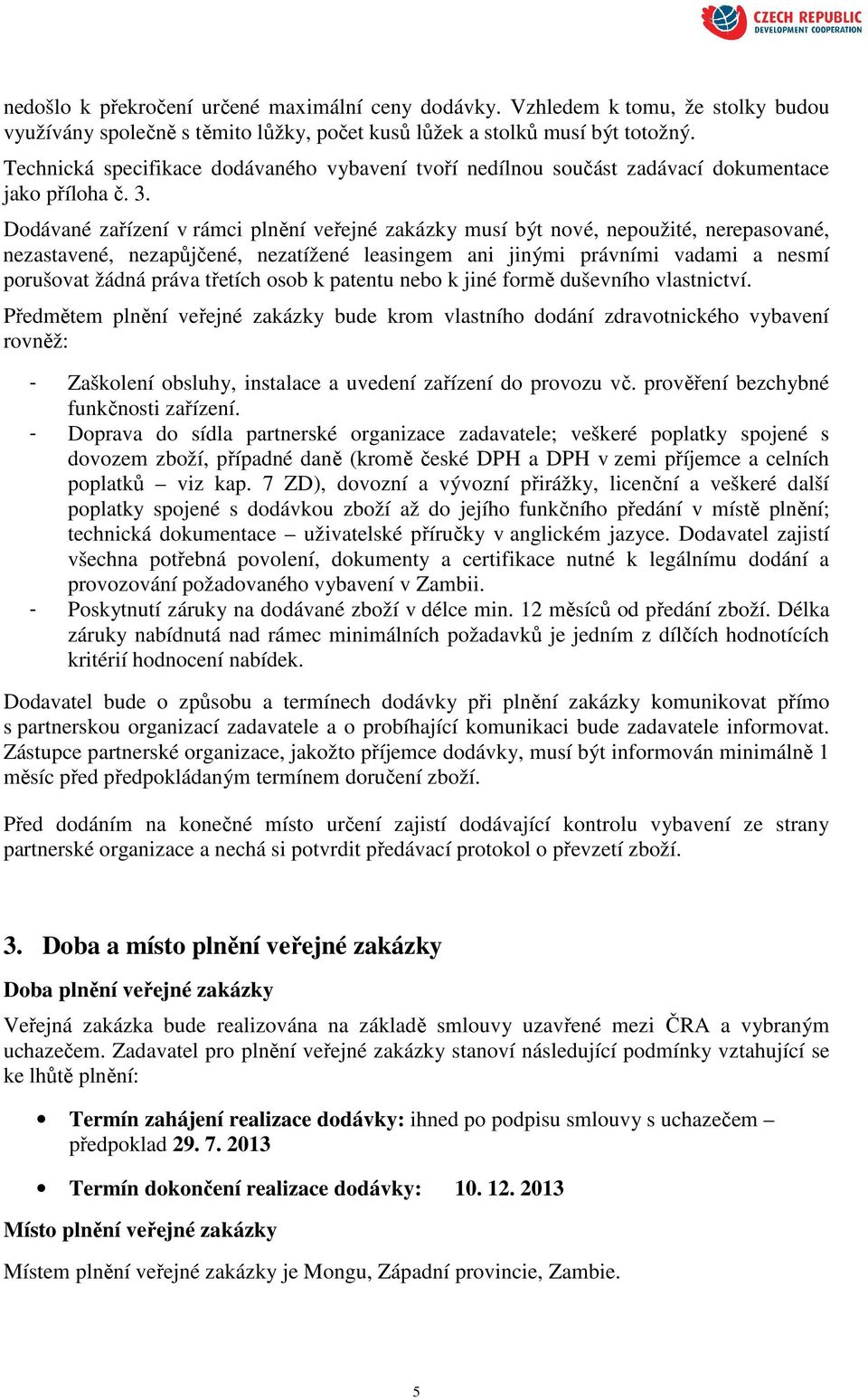 Dodávané zařízení v rámci plnění veřejné zakázky musí být nové, nepoužité, nerepasované, nezastavené, nezapůjčené, nezatížené leasingem ani jinými právními vadami a nesmí porušovat žádná práva