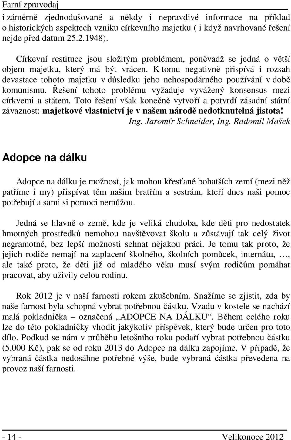 K tomu negativně přispívá i rozsah devastace tohoto majetku v důsledku jeho nehospodárného používání v době komunismu. Řešení tohoto problému vyžaduje vyvážený konsensus mezi církvemi a státem.