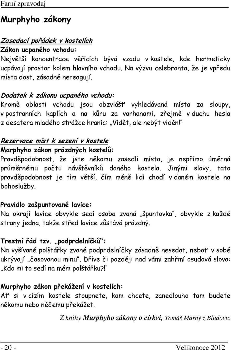 Dodatek k zákonu ucpaného vchodu: Kromě oblasti vchodu jsou obzvlášť vyhledávaná místa za sloupy, v postranních kaplích a na kůru za varhanami, zřejmě v duchu hesla z desatera mladého strážce hranic: