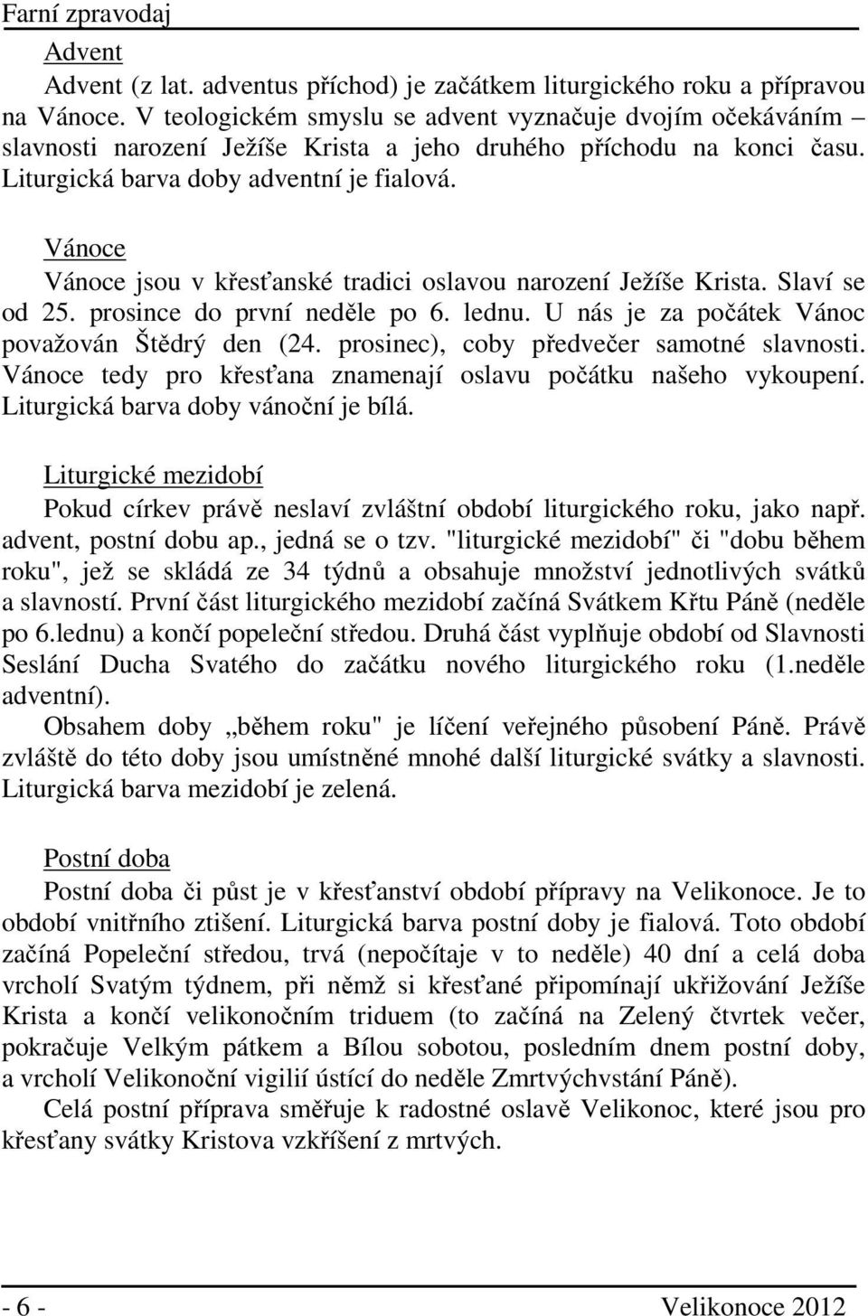 Vánoce Vánoce jsou v křesťanské tradici oslavou narození Ježíše Krista. Slaví se od 25. prosince do první neděle po 6. lednu. U nás je za počátek Vánoc považován Štědrý den (24.