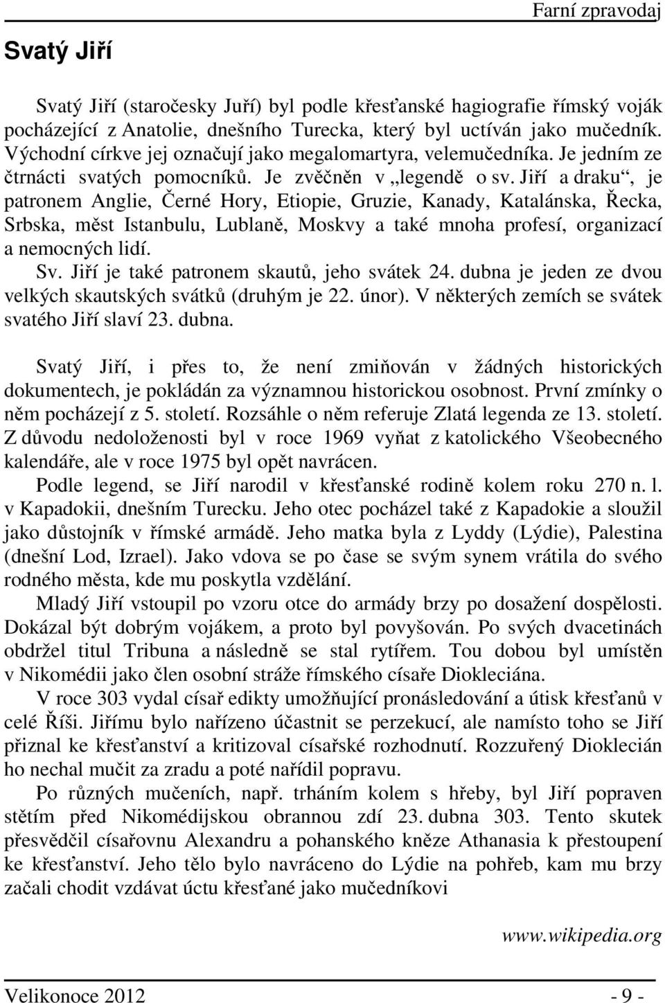 Jiří a draku, je patronem Anglie, Černé Hory, Etiopie, Gruzie, Kanady, Katalánska, Řecka, Srbska, měst Istanbulu, Lublaně, Moskvy a také mnoha profesí, organizací a nemocných lidí. Sv.
