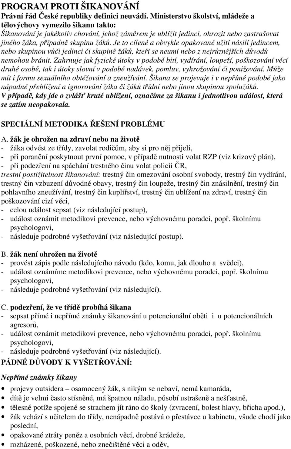 Je to cílené a obvykle opakované užití násilí jedincem, nebo skupinou vůči jedinci či skupině žáků, kteří se neumí nebo z nejrůznějších důvodů nemohou bránit.