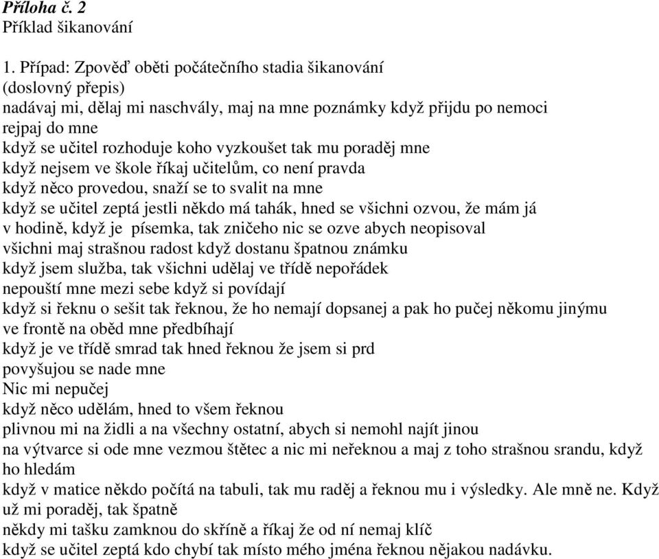 tak mu poraděj mne když nejsem ve škole říkaj učitelům, co není pravda když něco provedou, snaží se to svalit na mne když se učitel zeptá jestli někdo má tahák, hned se všichni ozvou, že mám já v