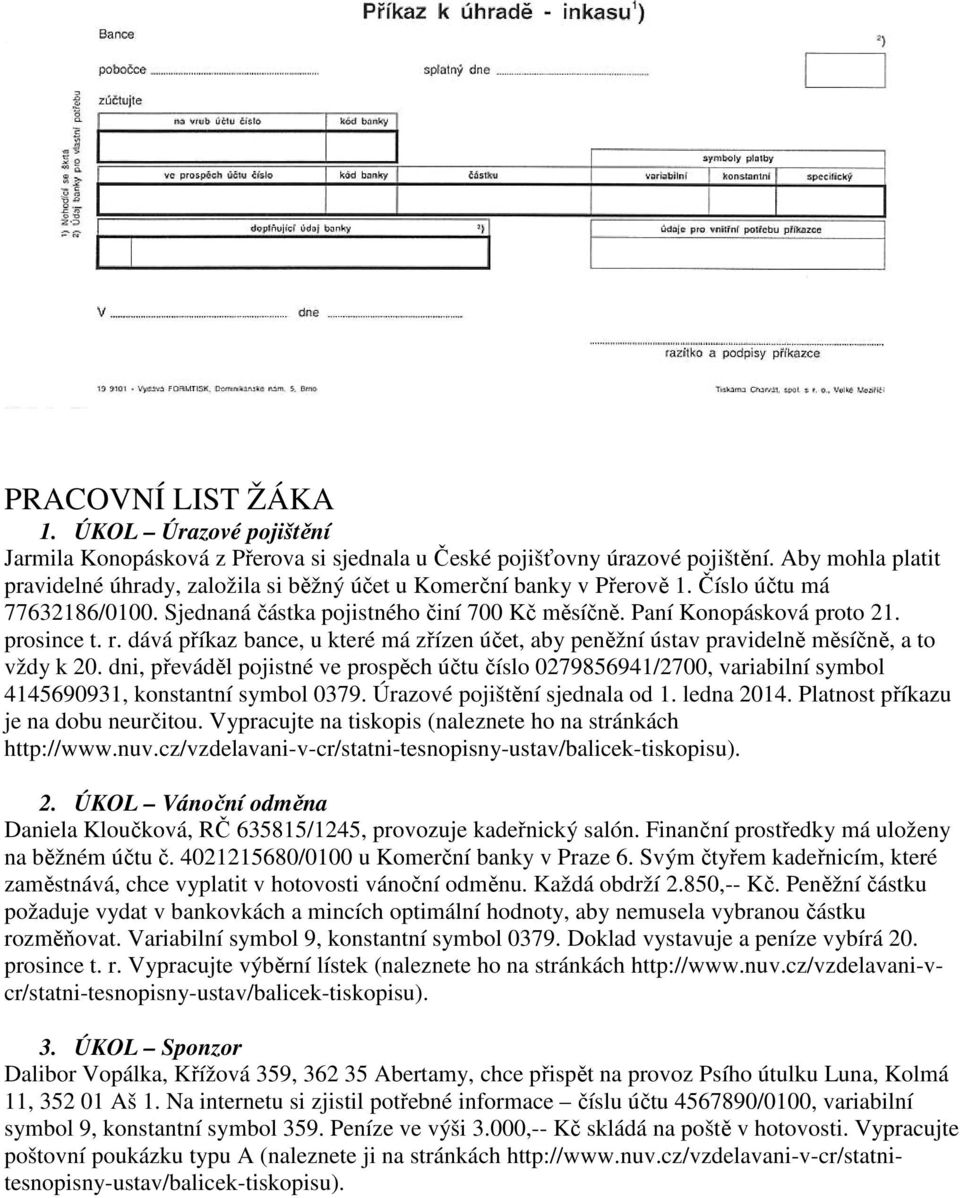 prosince t. r. dává příkaz bance, u které má zřízen účet, aby peněžní ústav pravidelně měsíčně, a to vždy k 20.