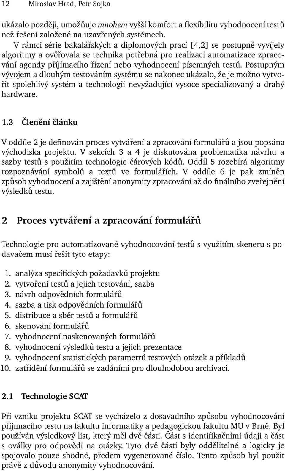 písemných testů. Postupným vývojem a dlouhým testováním systému se nakonec ukázalo, že je možno vytvořit spolehlivý systém a technologii nevyžadující vysoce specializovaný a drahý hardware. 1.