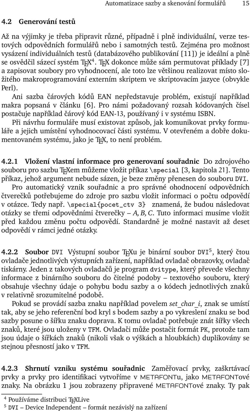 TEX dokonce může sám permutovat příklady [7] a zapisovat soubory pro vyhodnocení, ale toto lze většinou realizovat místo složitého makroprogramování externím skriptem ve skriptovacím jazyce (obvykle