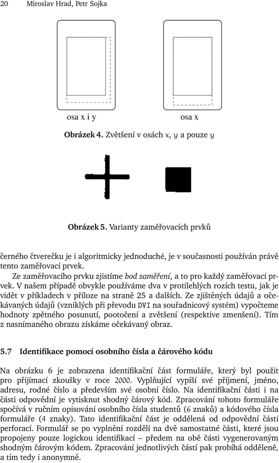 Ze zaměřovacího prvku zjistíme bod zaměření, a to pro každý zaměřovací prvek.