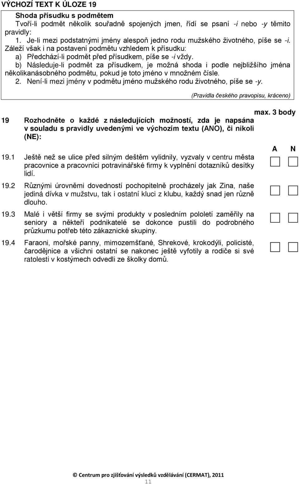 b) Následuje-li podmět za přísudkem, je možná shoda i podle nejbližšího jména několikanásobného podmětu, pokud je toto jméno v množném čísle. 2.