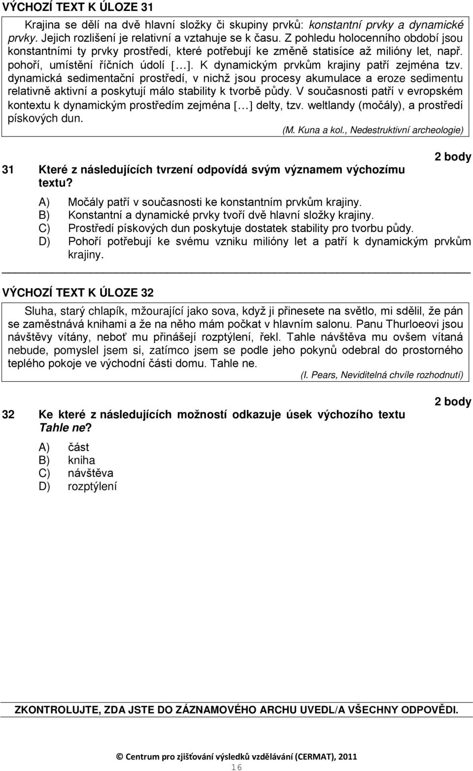 K dynamickým prvkům krajiny patří zejména tzv. dynamická sedimentační prostředí, v nichž jsou procesy akumulace a eroze sedimentu relativně aktivní a poskytují málo stability k tvorbě půdy.