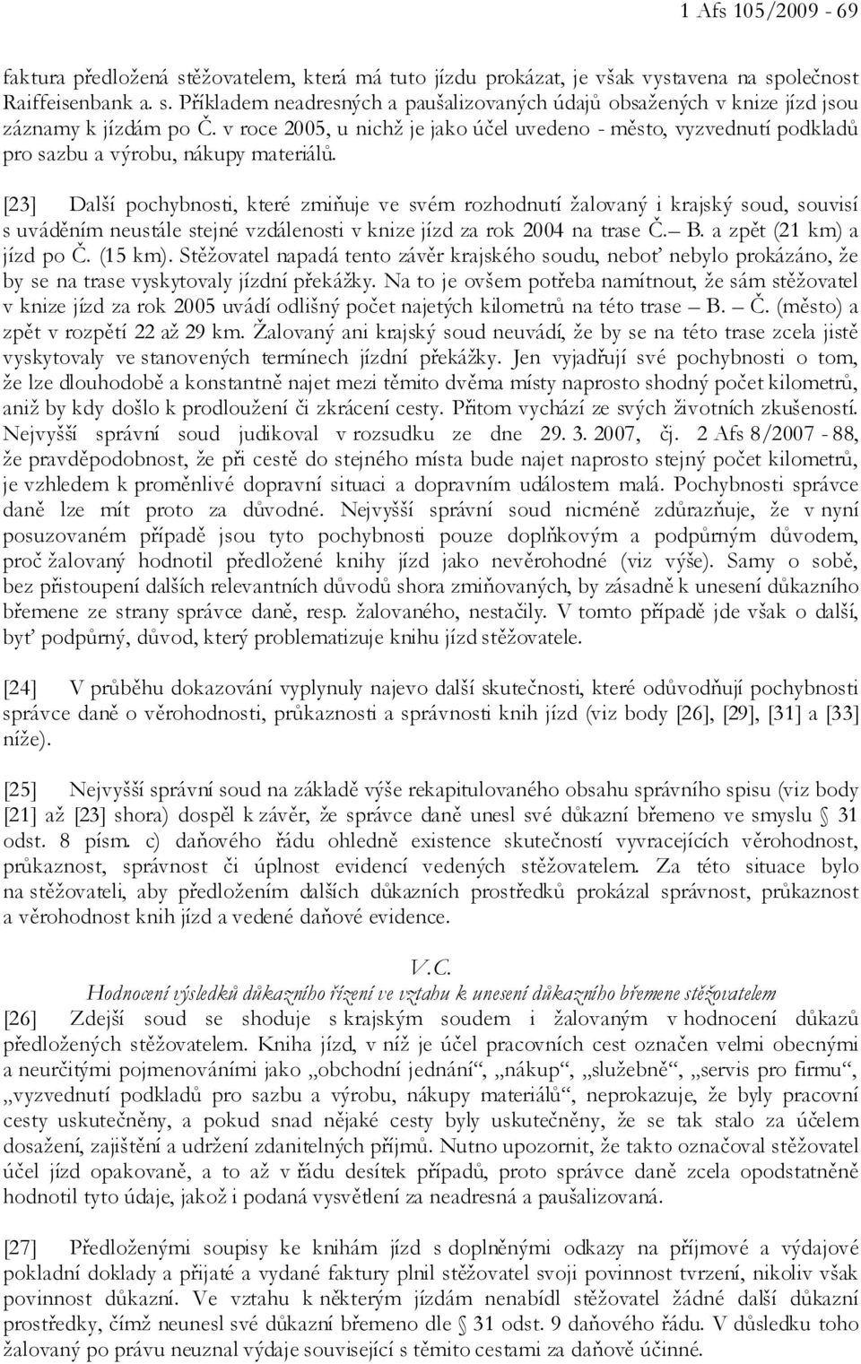 [23] Další pochybnosti, které zmiňuje ve svém rozhodnutí žalovaný i krajský soud, souvisí s uváděním neustále stejné vzdálenosti v knize jízd za rok 2004 na trase Č. B. a zpět (21 km) a jízd po Č.