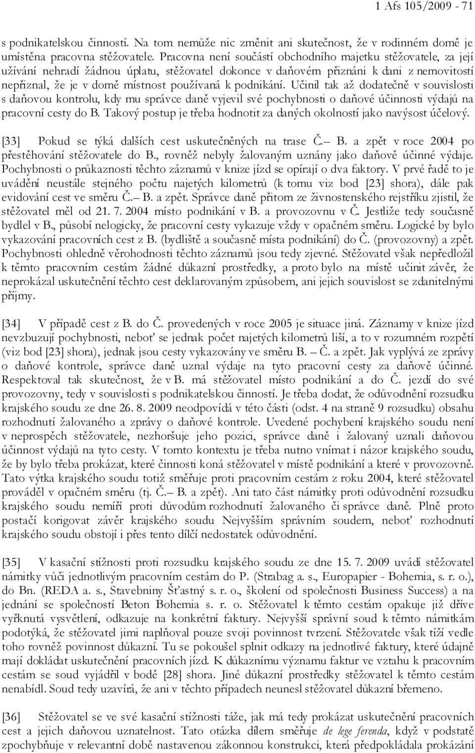 podnikání. Učinil tak až dodatečně v souvislosti s daňovou kontrolu, kdy mu správce daně vyjevil své pochybnosti o daňové účinnosti výdajů na pracovní cesty do B.