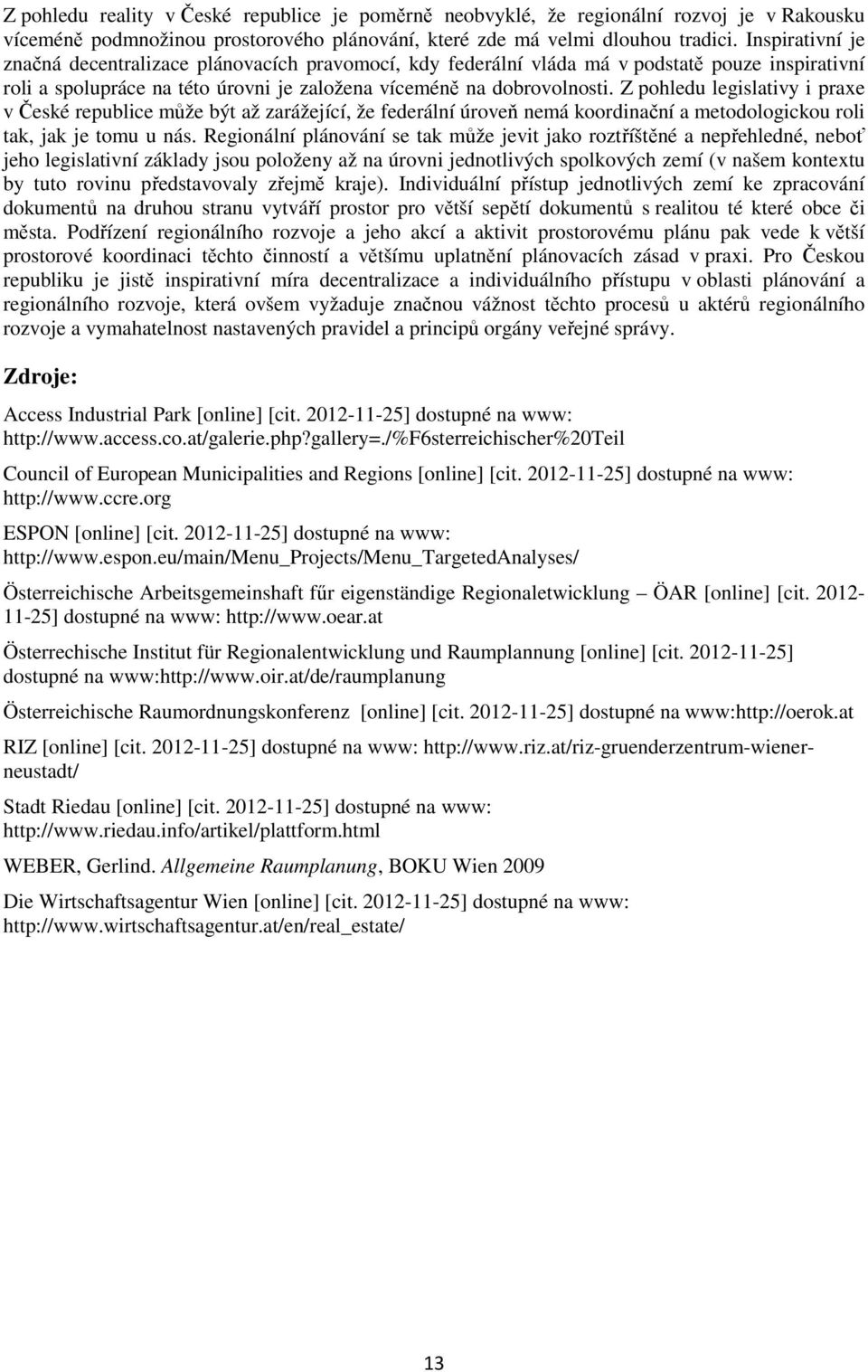 Z pohledu legislativy i praxe v České republice může být až zarážející, že federální úroveň nemá koordinační a metodologickou roli tak, jak je tomu u nás.