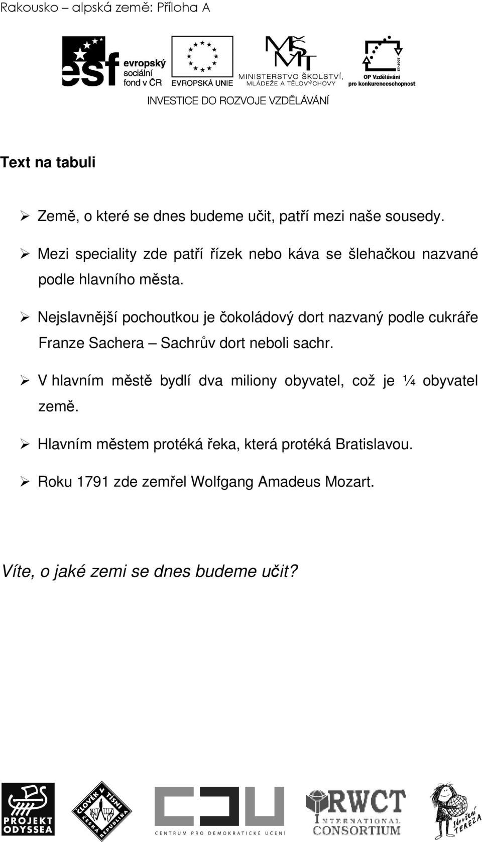 Nejslavnější pochoutkou je čokoládový dort nazvaný podle cukráře Franze Sachera Sachrův dort neboli sachr.