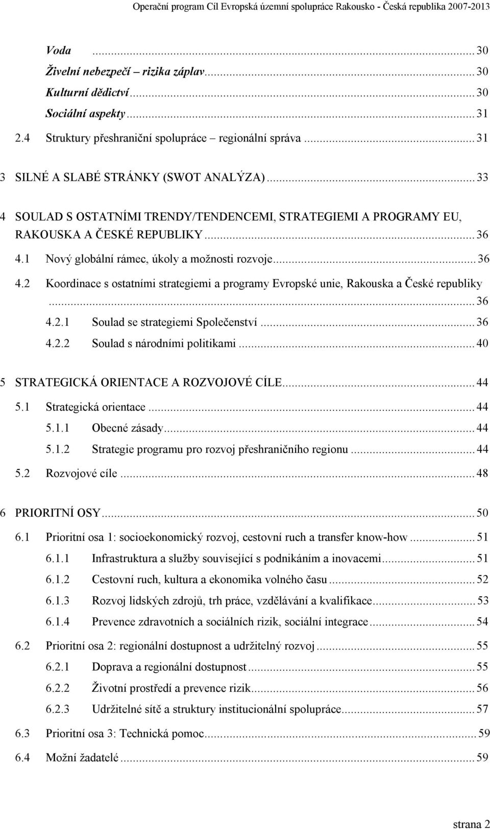 ..36 4.2.1 Soulad se strategiemi Společenství...36 4.2.2 Soulad s národními politikami...40 5 STRATEGICKÁ ORIENTACE A ROZVOJOVÉ CÍLE...44 5.1 Strategická orientace...44 5.1.1 Obecné zásady...44 5.1.2 Strategie programu pro rozvoj přeshraničního regionu.