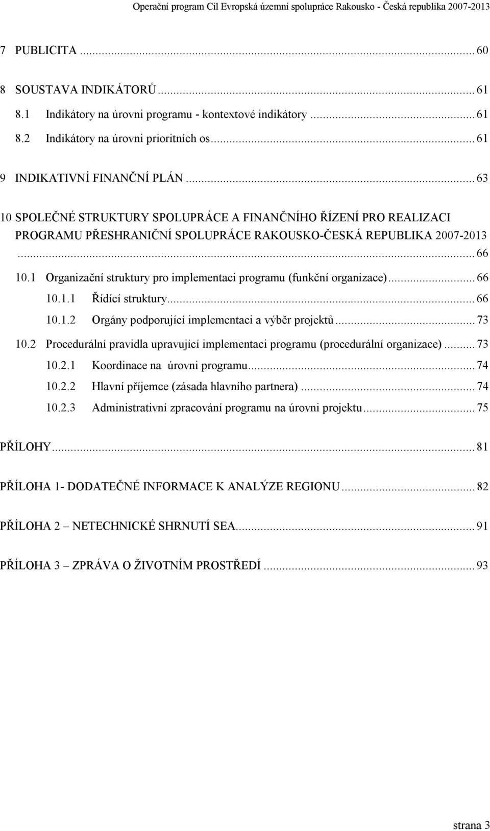 1 Organizační struktury pro implementaci programu (funkční organizace)...66 10.1.1 Řídící struktury...66 10.1.2 Orgány podporující implementaci a výběr projektů...73 10.