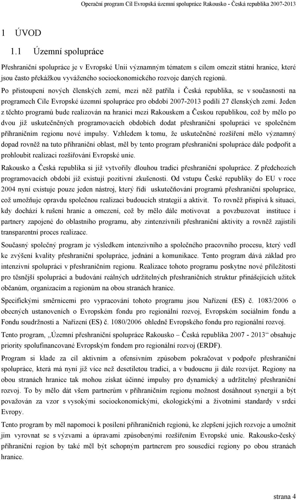 Jeden z těchto programů bude realizován na hranici mezi Rakouskem a Českou republikou, což by mělo po dvou již uskutečněných programovacích obdobích dodat přeshraniční spolupráci ve společném