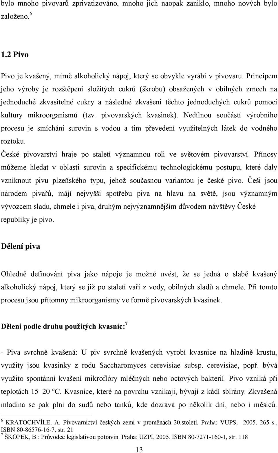 (tzv. pivovarských kvasinek). Nedílnou součástí výrobního procesu je smíchání surovin s vodou a tím převedení vyuţitelných látek do vodného roztoku.