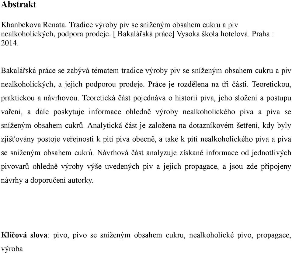 Teoretická část pojednává o historii piva, jeho sloţení a postupu vaření, a dále poskytuje informace ohledně výroby nealkoholického piva a piva se sníţeným obsahem cukrů.