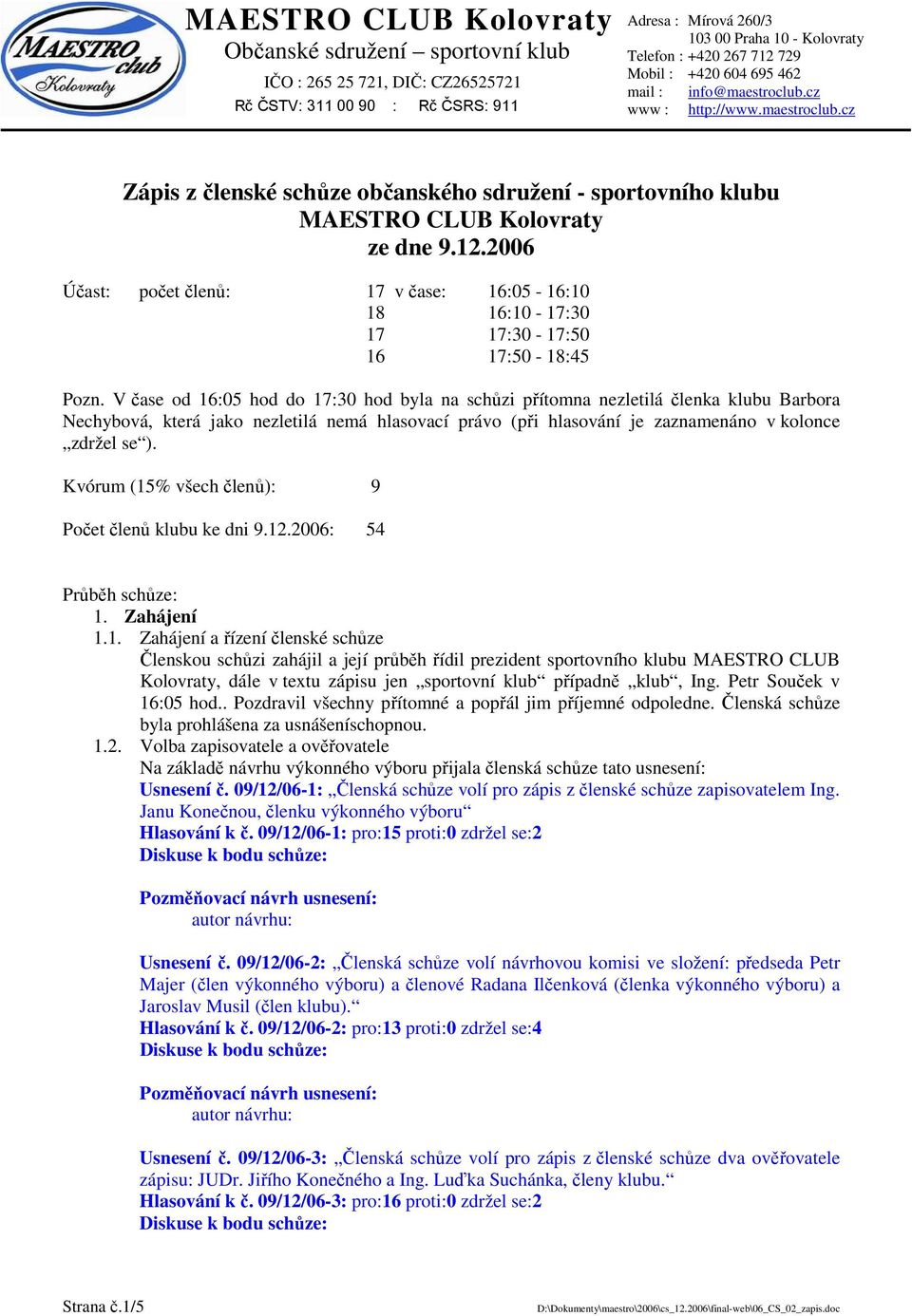 Kvórum (15% všech členů): 9 Počet členů klubu ke dni 9.12.2006: 54 Průběh schůze: 1. Zahájení 1.1. Zahájení a řízení členské schůze Členskou schůzi zahájil a její průběh řídil prezident sportovního klubu MAESTRO CLUB Kolovraty, dále v textu zápisu jen sportovní klub případně klub, Ing.