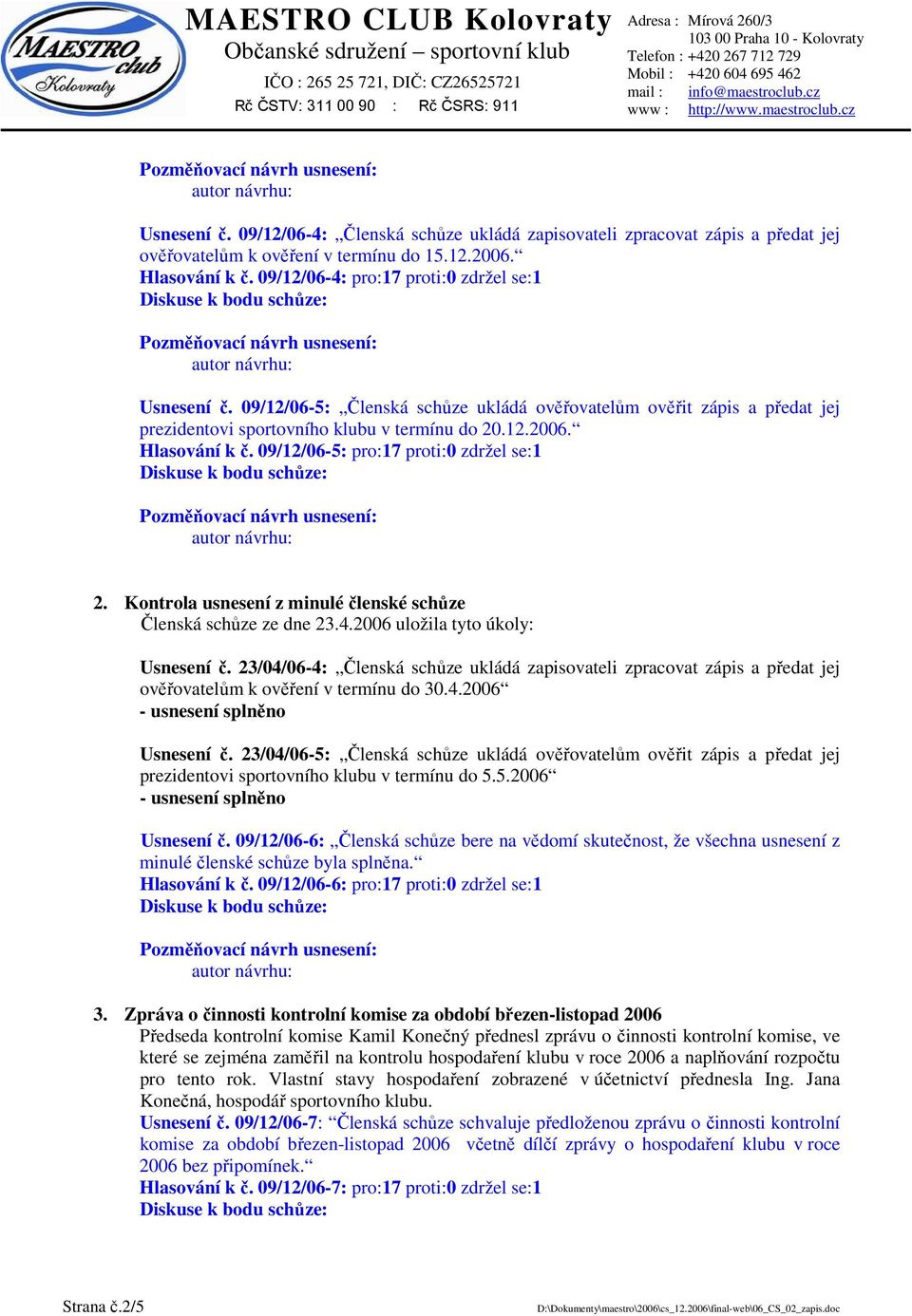 09/12/06-5: pro:17 proti:0 zdržel se:1 2. Kontrola usnesení z minulé členské schůze Členská schůze ze dne 23.4.2006 uložila tyto úkoly: Usnesení č.