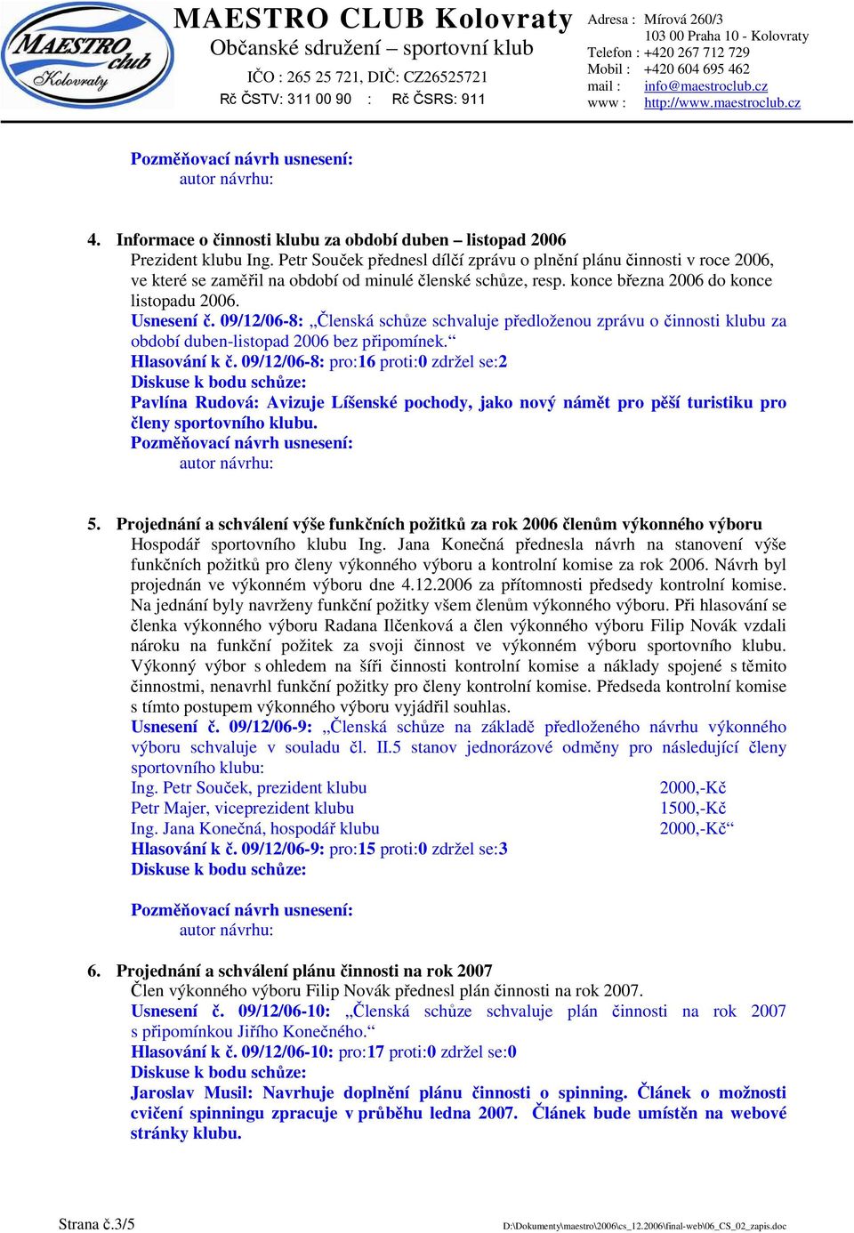 09/12/06-8: Členská schůze schvaluje předloženou zprávu o činnosti klubu za období duben-listopad 2006 bez připomínek. Hlasování k č.