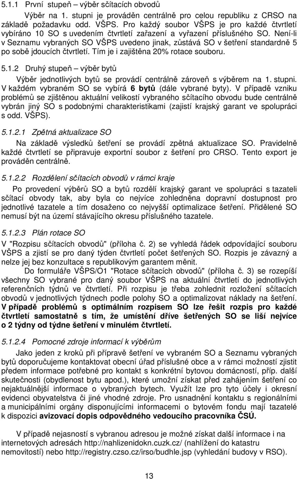 Není-li v Seznamu vybraných SO VŠPS uvedeno jinak, zůstává SO v šetření standardně 5 po sobě jdoucích čtvrtletí. Tím je i zajištěna 20% rotace souboru. 5..2 Druhý stupeň výběr bytů Výběr jednotlivých bytů se provádí centrálně zároveň s výběrem na.