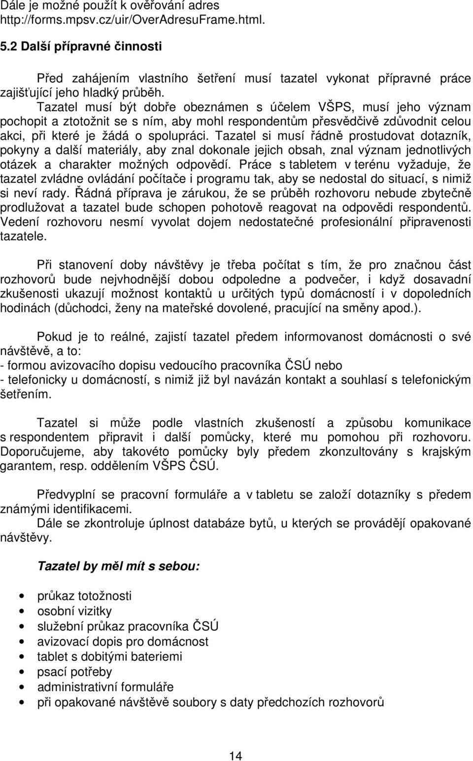 Tazatel musí být dobře obeznámen s účelem VŠPS, musí jeho význam pochopit a ztotožnit se s ním, aby mohl respondentům přesvědčivě zdůvodnit celou akci, při které je žádá o spolupráci.