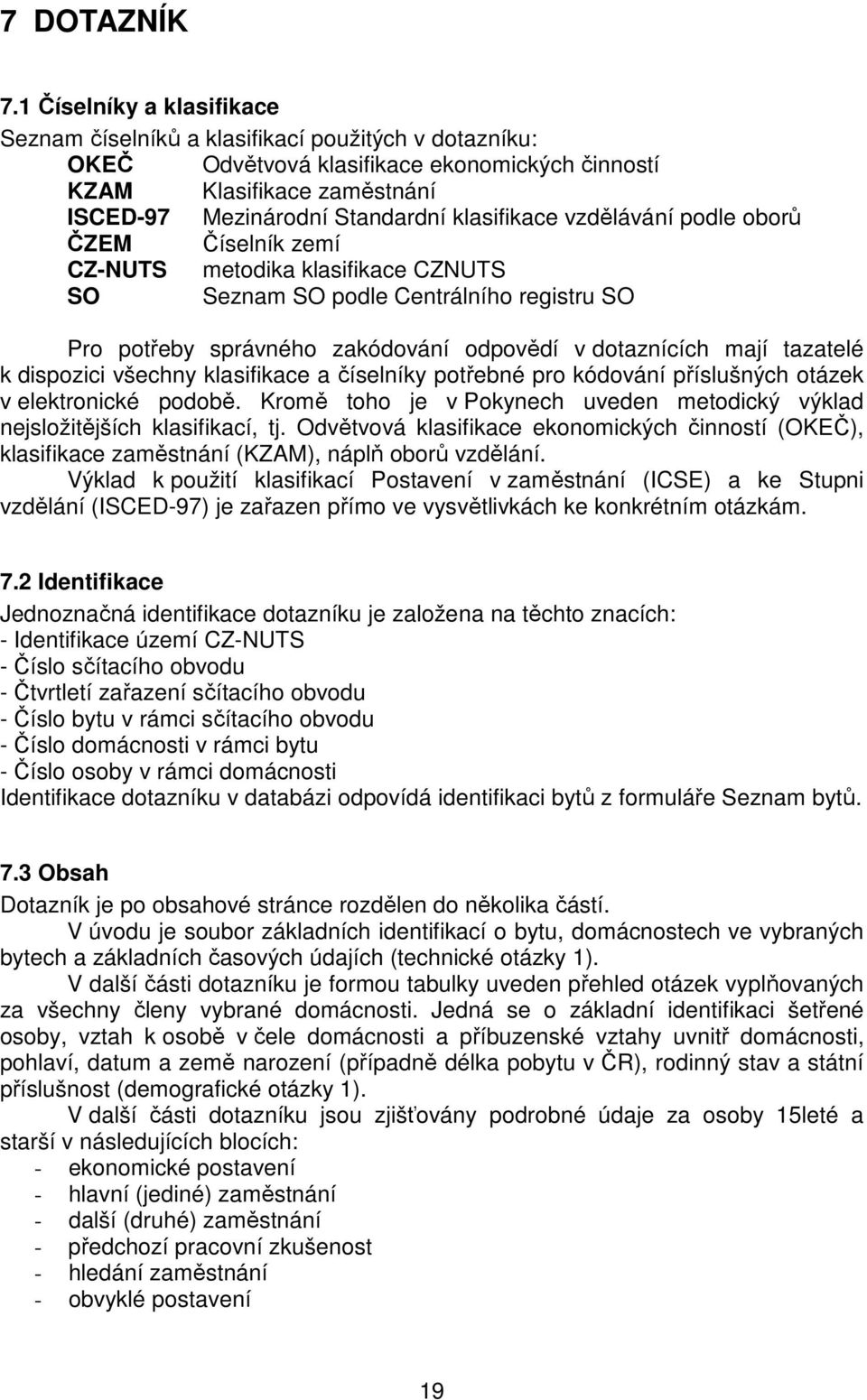 vzdělávání podle oborů ČZEM Číselník zemí CZ-NUTS metodika klasifikace CZNUTS SO Seznam SO podle Centrálního registru SO Pro potřeby správného zakódování odpovědí v dotaznících mají tazatelé k